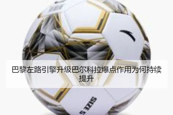 巴黎左路引擎升级巴尔科拉爆点作用为何持续提升