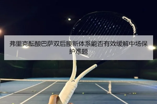 fu-li-ke-yun-niang-ba-sa-shuang-hou-yao-xin-ti-xi-neng-fou-you-xiao-huan-jie-zhong-chang-bao-hu-nan-ti-2-629.jpg