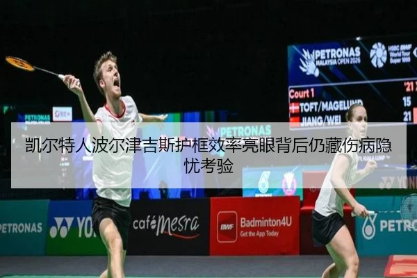 凯尔特人波尔津吉斯护框效率亮眼背后仍藏伤病隐忧考验